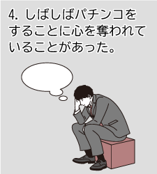 4.しばしばパチンコをすることに心を奪われていることがあった。