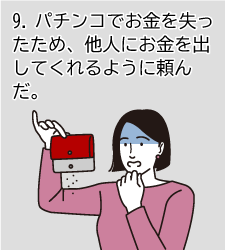 9.パチンコでお金を失ったため、他人にお金を出してくれるように頼んだ。