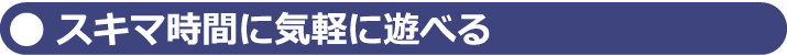 スキマ時間に気軽に楽しめる