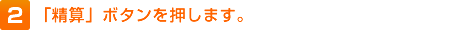 2.「精算」ボタンを押します。