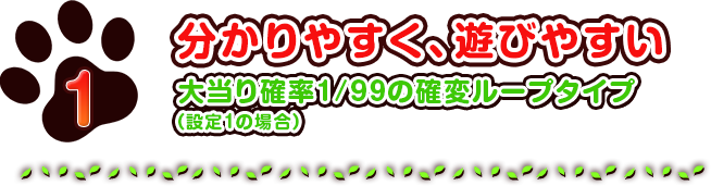 1　分かりやすく、遊びやすい　大当り確率1/99の確変ループタイプ（設定1の場合）