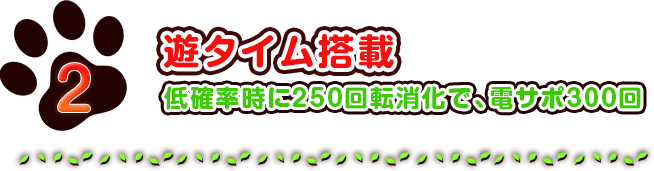 2　遊タイム搭載　低確率時に250回転消化で、電サポ300回