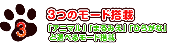 3　３つのモード搭載　「アニマル」「まるみえ」「ひらがな」 と選べるモード搭載