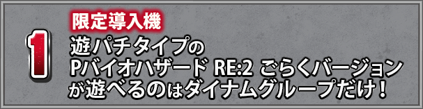 1 限定導入機 遊パチタイプのPバイオハザード RE:2 ごらくバージョンが遊べるのはダイナムグループだけ！ 