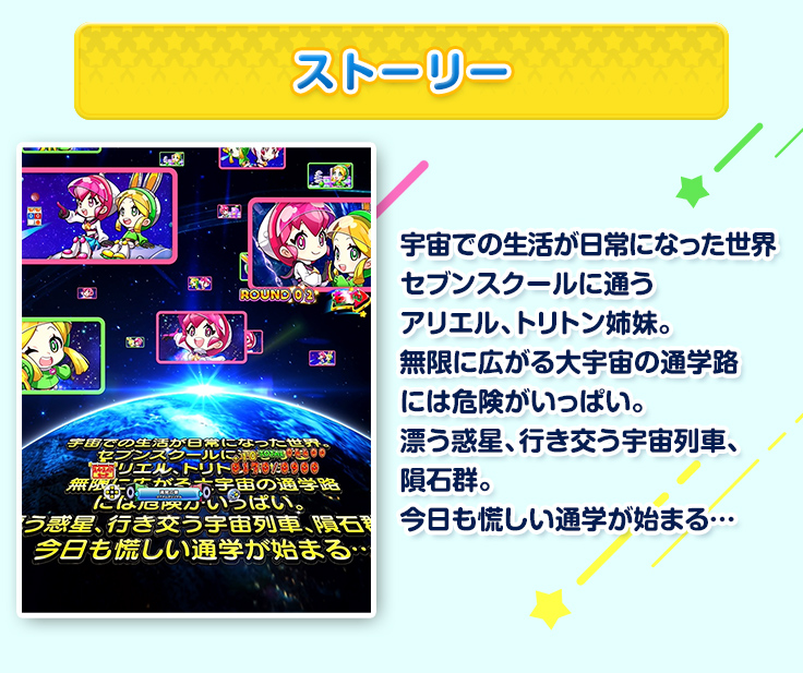 ストーリー 宇宙での生活が日常になった世界 セブンスクールに通うアリエル、トリトン姉妹。無限に広がる大宇宙の通学路には危険がいっぱい。漂う惑星、行き交う宇宙列車、隕石群。今日も慌しい通学が始まる…