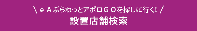 eAぷらねっとアポロGOを探しに行く！ 設置店舗検索