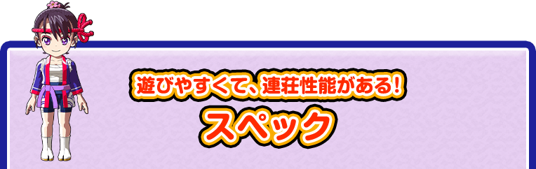 遊びやすくて、連荘性能がある！ スペック