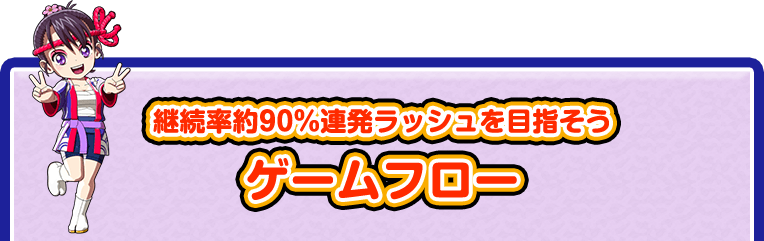 継続率約90％連発ラッシュを目指そう ゲームフロー