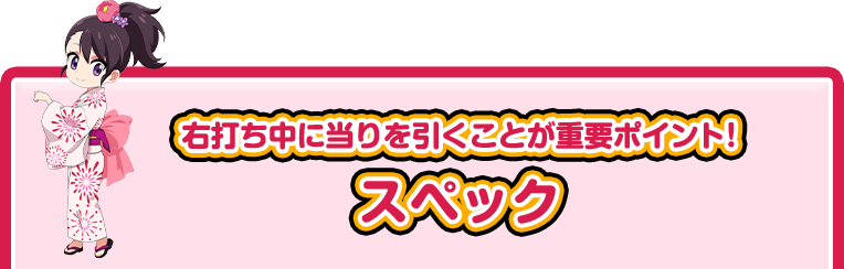 右打ち中に当りを引くことが重要ポイント！ スペック