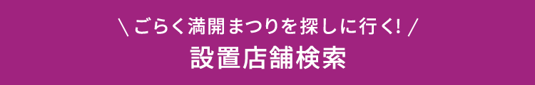 ごらく満開まつりを探しに行く！ 設置店舗検索