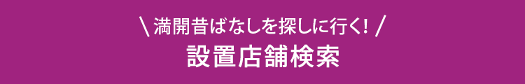 満開昔ばなしを探しに行く！ 設置店舗検索