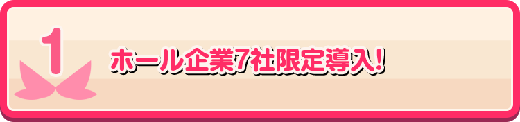 1 ホール企業7社限定導入！