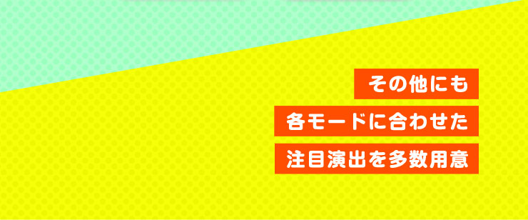 その他にも各モードに合わせた注目演出を多数用意
