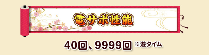 電サポ性能 40回、9999回 ※遊タイム
