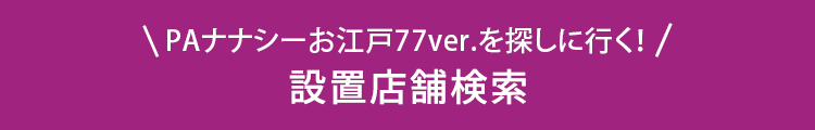 PAナナシーお江戸ver.を探しに行く！ 設置店舗検索