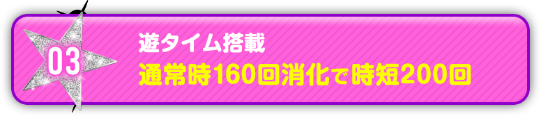 03 遊タイム搭載 通常時160回消化で時短200回