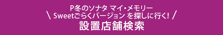 P冬のソナタ マイ・メモリー Sweetごらくバージョンを探しに行く！ 設置店舗検索