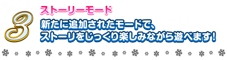 3 ストーリーモード 新たに追加されたモードで、ストーリをじっくり楽しみながら遊べます！