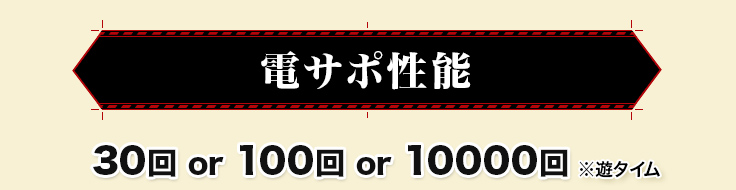 電サポ性能 30回 or 100回 or 10000回※遊タイム