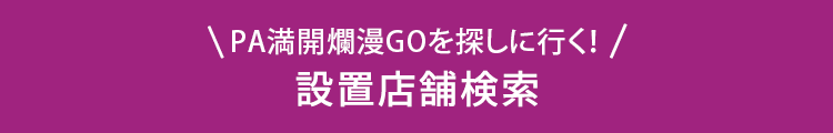 PA満開爛漫GOを探しに行く！ 設置店舗検索