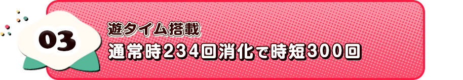 03 遊タイム搭載　通常時234回消化で時短300回