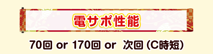 電サポ性能　70回 or 170回 or  次回（C時短）