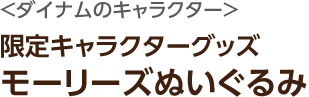 ダイナムのキャラクター 限定キャラクターグッズ モーリーズぬいぐるみ