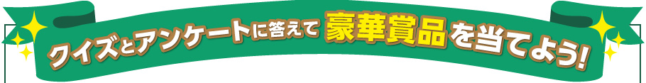 クイズとアンケートに答えて 豪華賞品を当てよう！